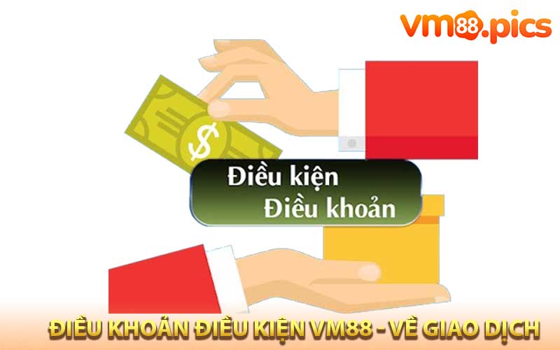 Điều khoản điều kiện VM88 - Về giao dịch