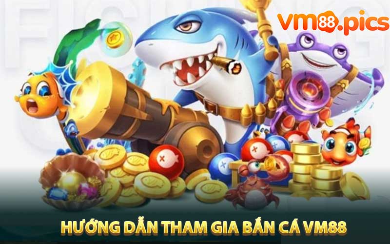 Hướng dẫn tham gia trò chơi bắn cá VM88