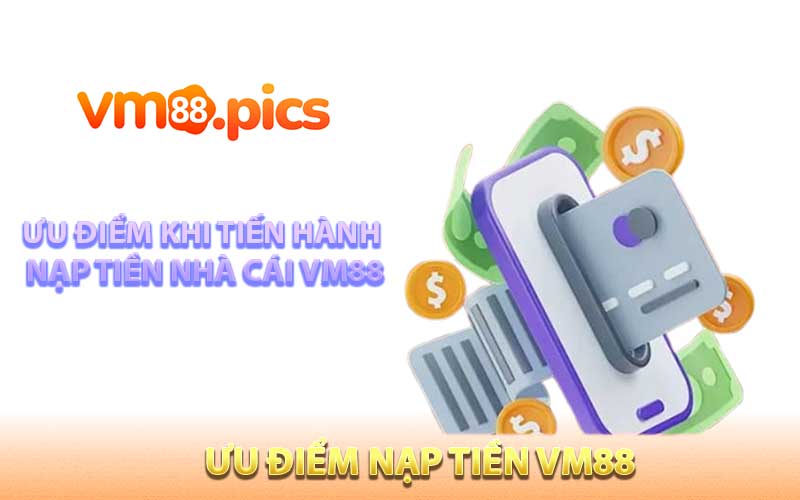 Ưu điểm khi tiến hành nạp tiền nhà cái VM88